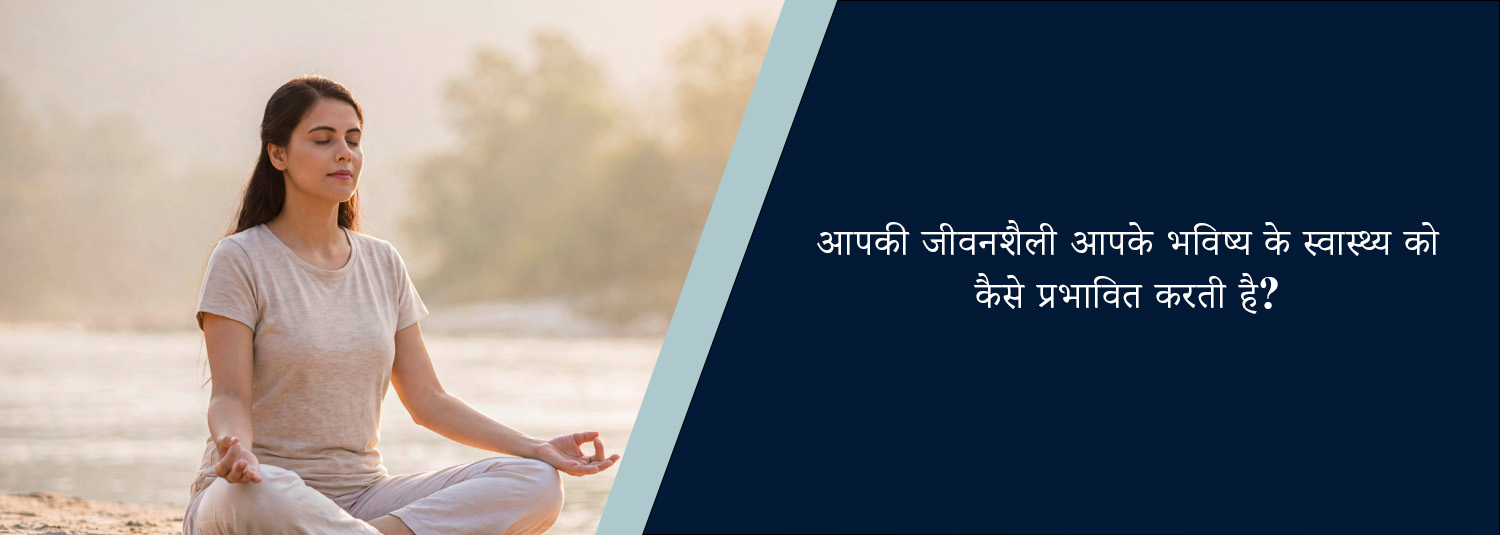 आपकी जीवनशैली आपके भविष्य के स्वास्थ्य को कैसे प्रभावित करती है?